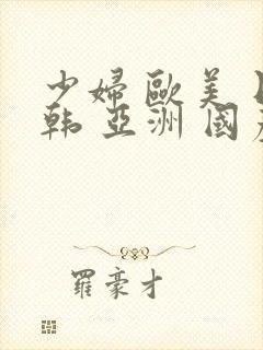 少妇 欧美 日韩 亚洲 国产自拍