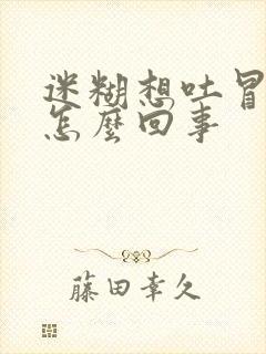 迷糊想吐冒虚汗怎么回事