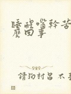 睡醒嘴干苦是怎么回事