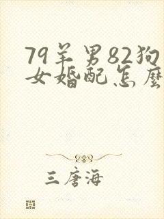 79羊男82狗女婚配怎么样