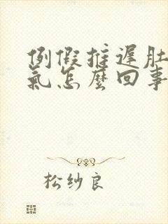 例假推迟肚子胀气怎么回事