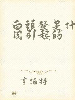 白头发是什么原因引起的封面