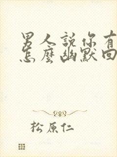 男人说你有魅力怎么幽默回复