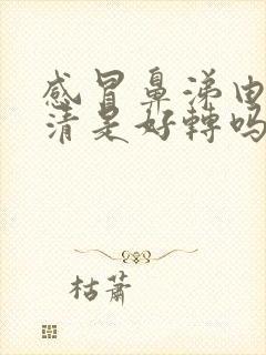 感冒鼻涕由黄变清是好转吗