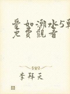 爱如潮水5韩国免费观看