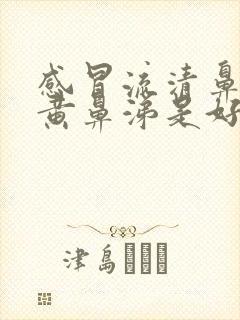 感冒流清鼻涕转黄鼻涕是好转还是严重了