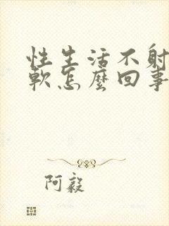 性生活不射精疲软怎么回事