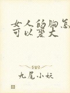 女人的胸怎么样可以变大