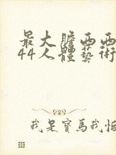 最大胆西西裸体44人体艺术免费视频