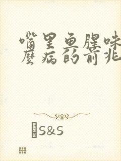 嘴里鱼腥味是什么病的前兆