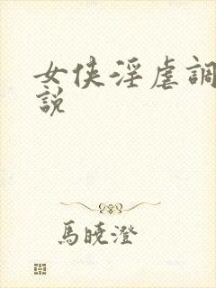 女侠淫虐调教小说