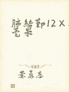 肺结节12×8毫米