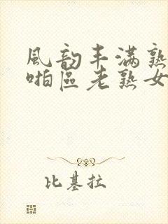 风韵丰满熟妇啪啪区老熟女…