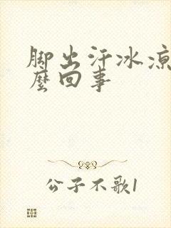 脚出汗冰凉是怎么回事