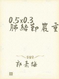 0.5x0.3肺结节严重吗