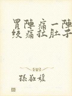 胃阵痛一阵一阵绞痛拉肚子