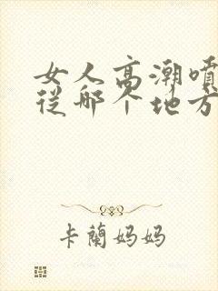 女人高潮喷水是从哪个地方喷出来的