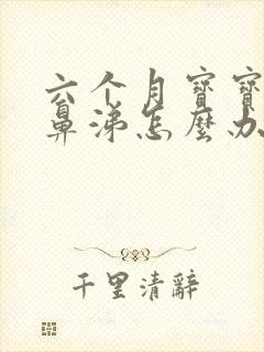 六个月宝宝流清鼻涕怎么办最有效