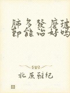 肺多发磨玻璃结节能治好吗