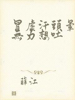 冒虚汗头晕浑身无力想吐