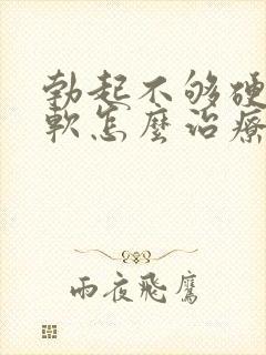 勃起不够硬容易软怎么治疗