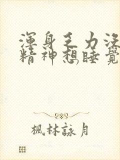 浑身乏力没劲没精神想睡觉