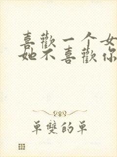 喜欢一个女孩子她不喜欢你怎么办