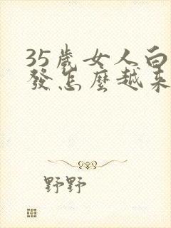 35岁女人白头发怎么越来越多,什么原因?