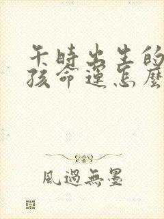 午时出生的虎男孩命运怎么样