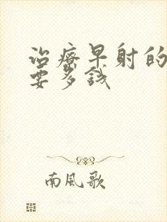 治疗早射的费用要多钱