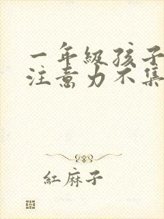 一年级孩子上课注意力不集中怎么办小孩