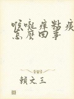 喉咙痒粘痰老咳怎么回事