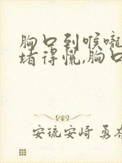 胸口到喉咙之间堵得慌,胸口有点疼