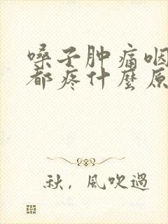 嗓子肿痛咽口水都疼什么原因