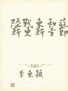 陆战东和苏灿最新更新章节列表