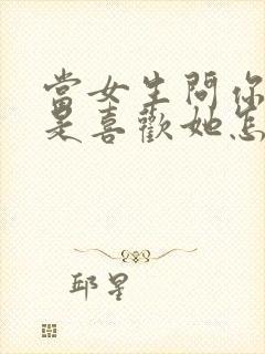 当女生问你是不是喜欢她怎么回答