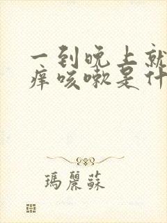 一到晚上就喉咙痒咳嗽是什么原因