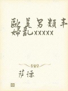 欧美另类丰满熟妇乱xxxxx