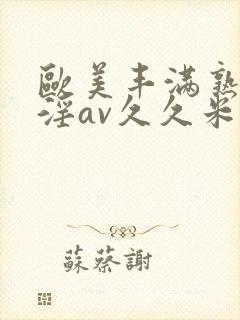 欧美丰满熟妇乱淫av久久米娜封面