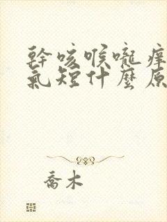 干咳喉咙痒胸闷气短什么原因