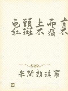 龟头上面有红色红斑不痛不痒是什么病