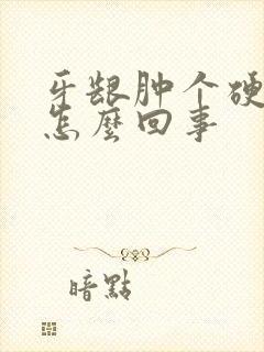 牙龈肿个硬包是怎么回事