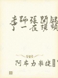 老师张开腿让我了一夜视频