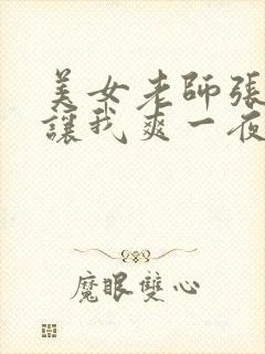 美女老师张开腿让我爽一夜