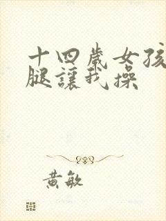 十四岁女孩张开腿让我操封面