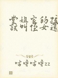 堂姐家的孩子应该叫侄女还是外甥女