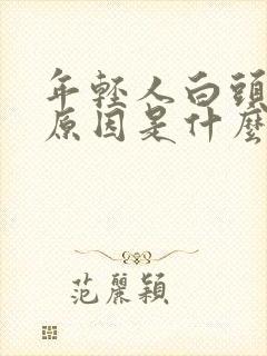 年轻人白头发的原因是什么?有知道的吗?