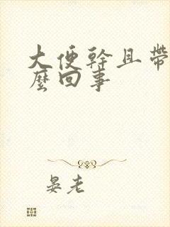 大便干且带血怎么回事