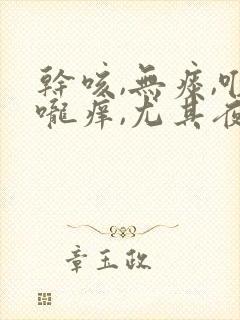 干咳,无痰,喉咙痒,尤其夜里严重