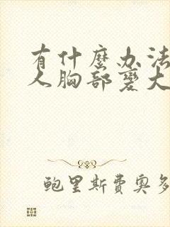 有什么办法让女人胸部变大